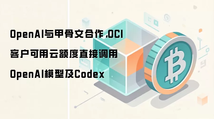 OpenAI与甲骨文合作，OCI客户可用云额度直接调用OpenAI模型及Codex