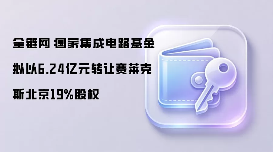 全链网：国家集成电路基金拟以6.24亿元转让赛莱克斯北京19%股权