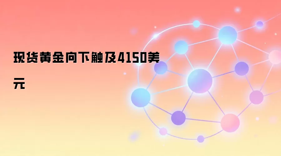 现货黄金向下触及4150美元