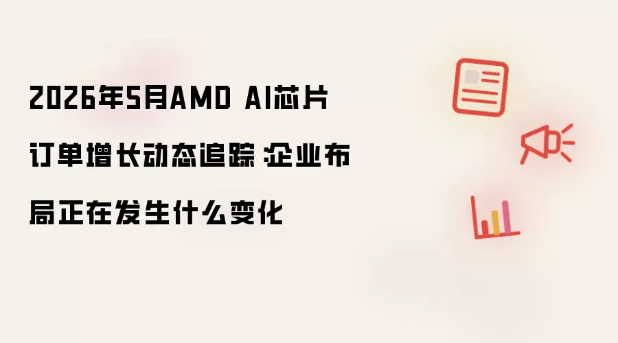 2026年5月AMD AI芯片订单增长动态追踪：企业布局正在发生什么变化