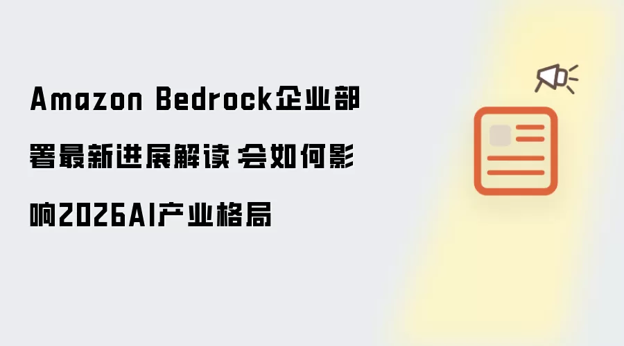 Amazon Bedrock企业部署最新进展解读：会如何影响2026AI产业格局