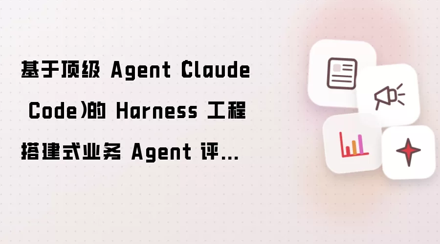 基于顶级 Agent（Claude Code）的 Harness 工程搭建式业务 Agent 评测方案