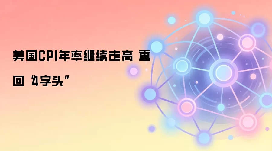 美国CPI年率继续走高 重回“4字头”