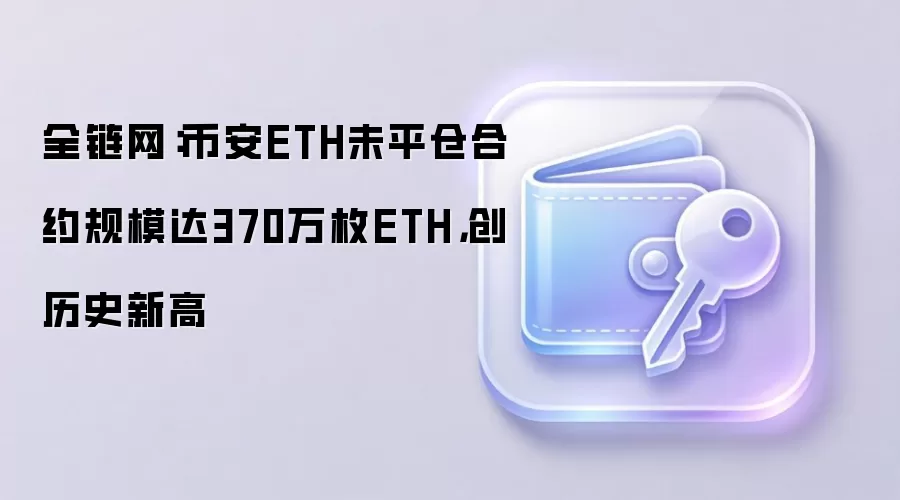 全链网：币安ETH未平仓合约规模达370万枚ETH，创历史新高