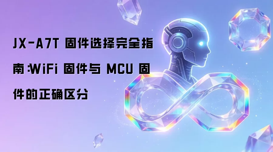 JX-A7T 固件选择完全指南:WiFi 固件与 MCU 固件的正确区分