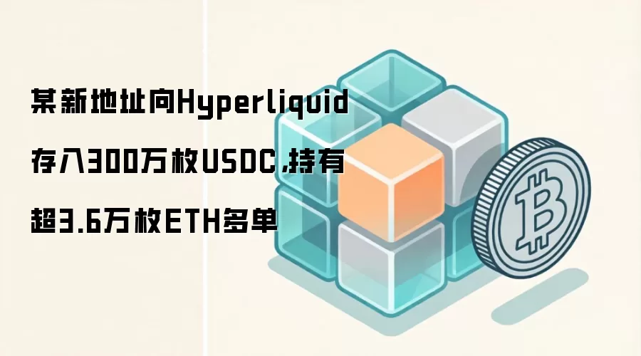 某新地址向Hyperliquid存入300万USDC,持有超3.6万枚ETH多单