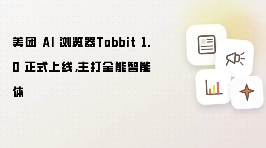 美团 AI 浏览器Tabbit 1.0 正式上线，主打全能智能体