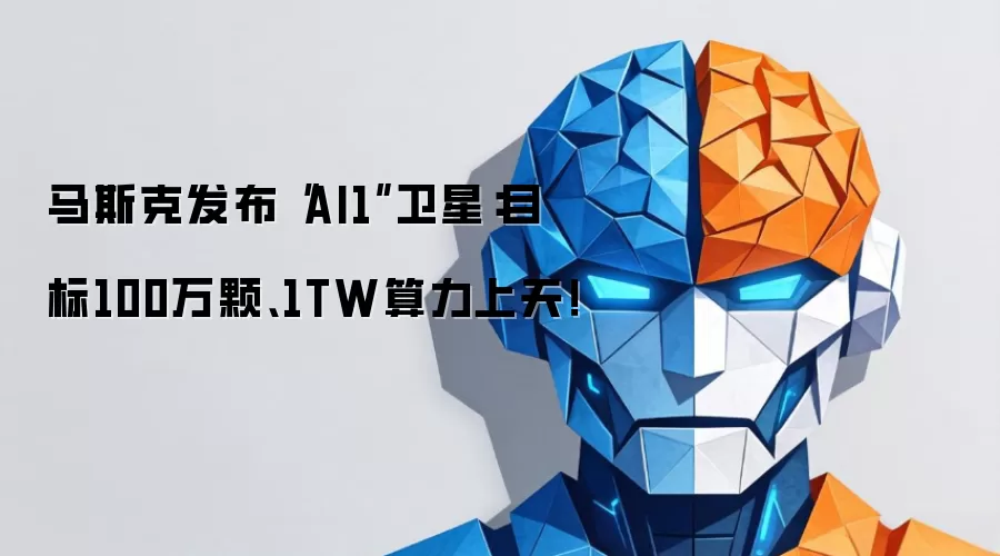 马斯克发布“AI1”卫星：目标100万颗、1TW算力上天！