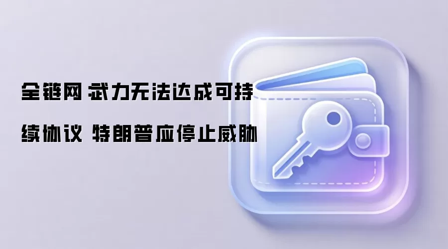 全链网：武力无法达成可持续协议 特朗普应停止威胁