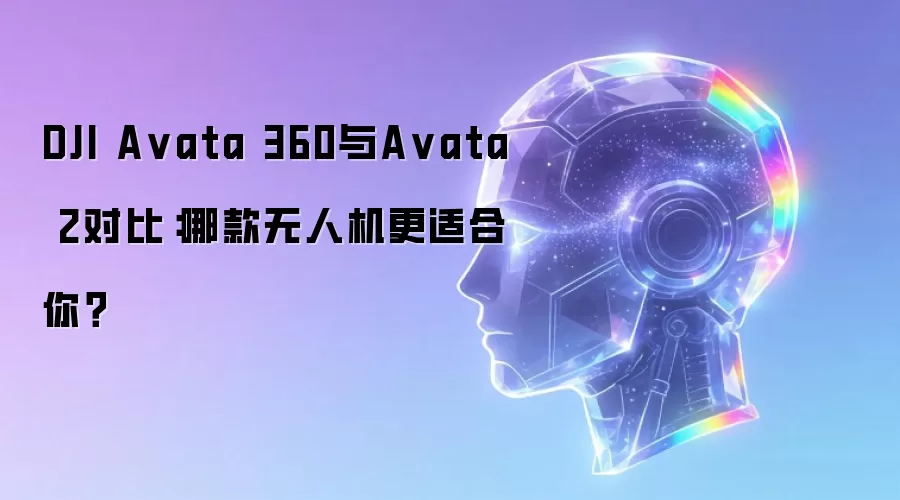 DJI A vata 360与A vata 2对比：哪款无人机更适合你？