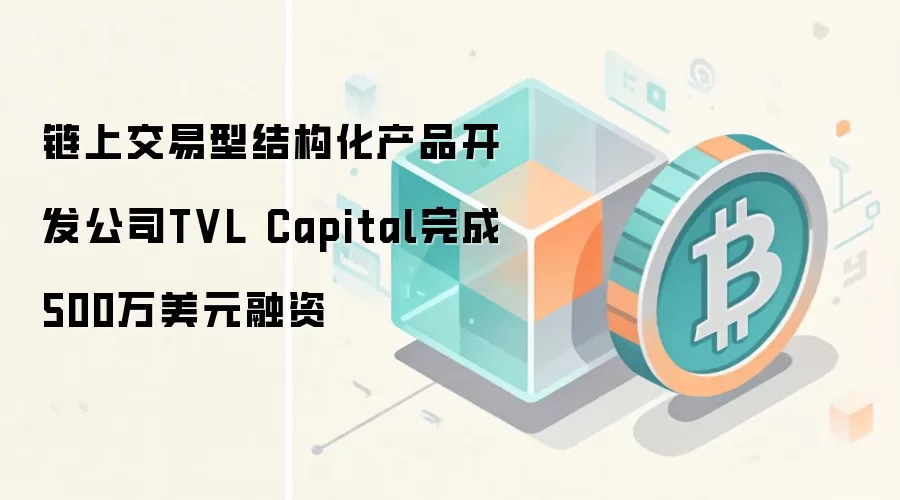 链上交易型结构化产品开发公司TVL Capital完成500万美元融资