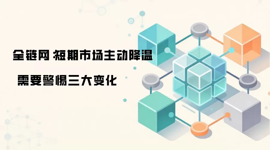 全链网:短期市场主动降温 需要警惕三大变化