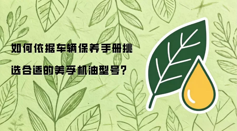 如何依据车辆保养手册挑选合适的美孚机油型号？