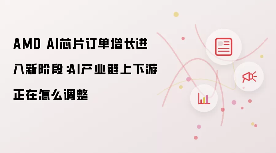 AMD AI芯片订单增长进入新阶段：AI产业链上下游正在怎么调整