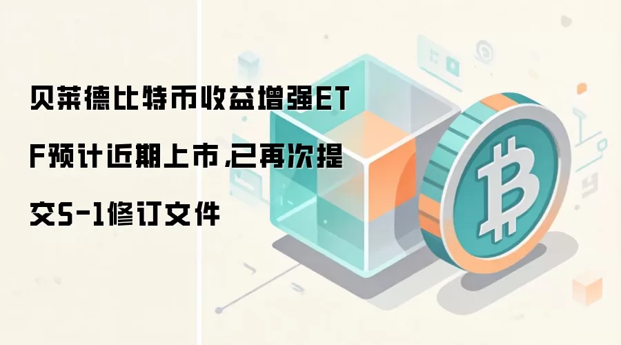 贝莱德比特币收益增强ETF预计近期上市,已再次提交S-1修订文件