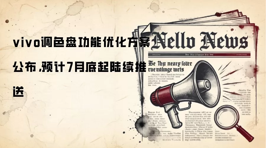 vivo调色盘功能优化方案公布，预计7月底起陆续推送