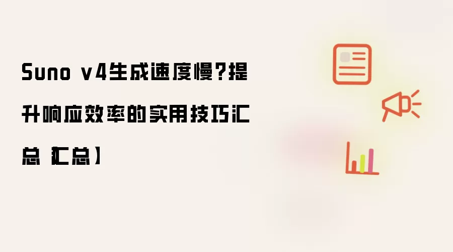 Suno v4生成速度慢?提升响应效率的实用技巧汇总【汇总】