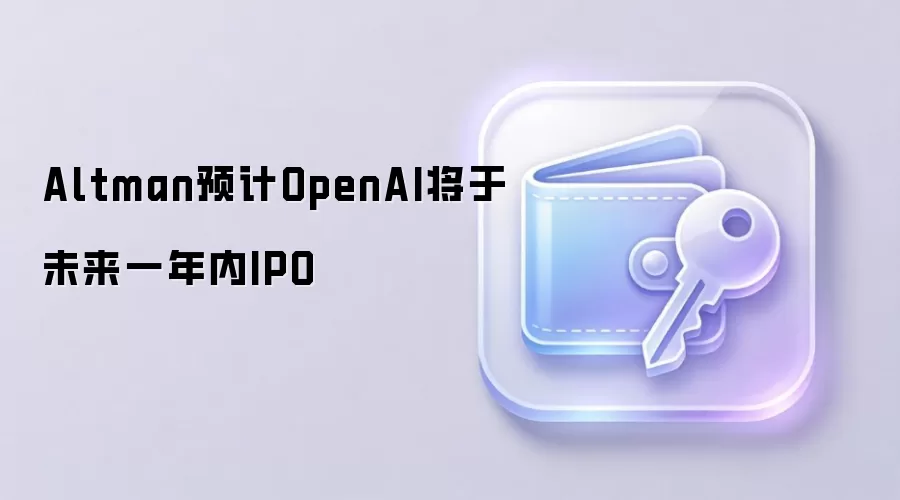 Altman预计OpenAI将于未来一年内IPO