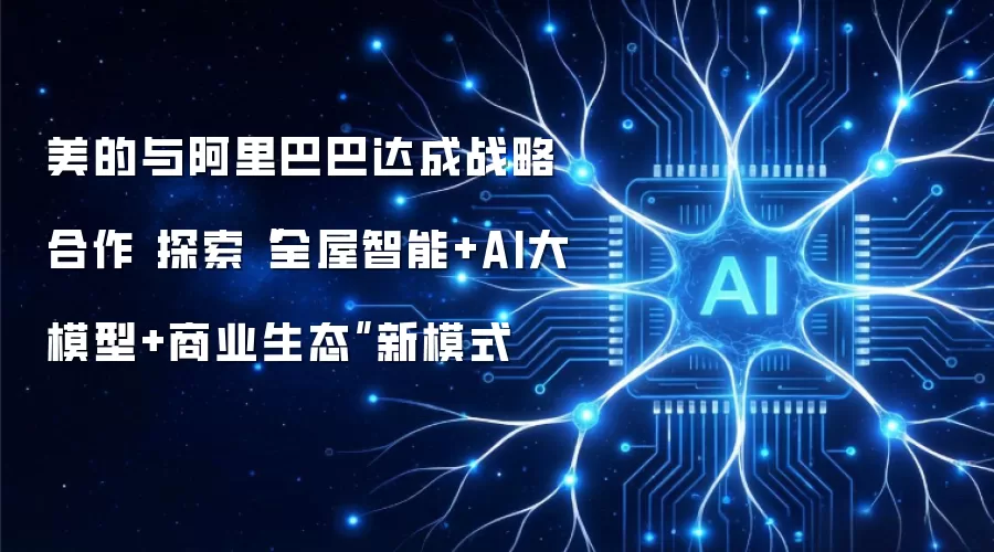 美的与阿里巴巴达成战略合作 探索“全屋智能+AI大模型+商业生态”新模式