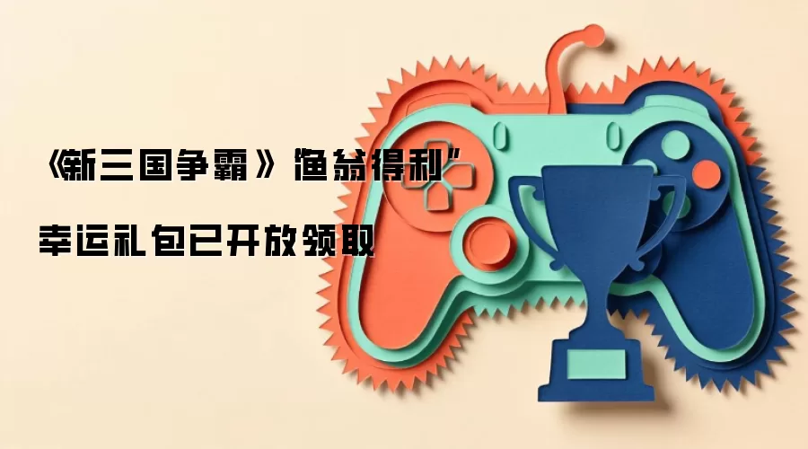 《新三国争霸》“渔翁得利”幸运礼包已开放领取