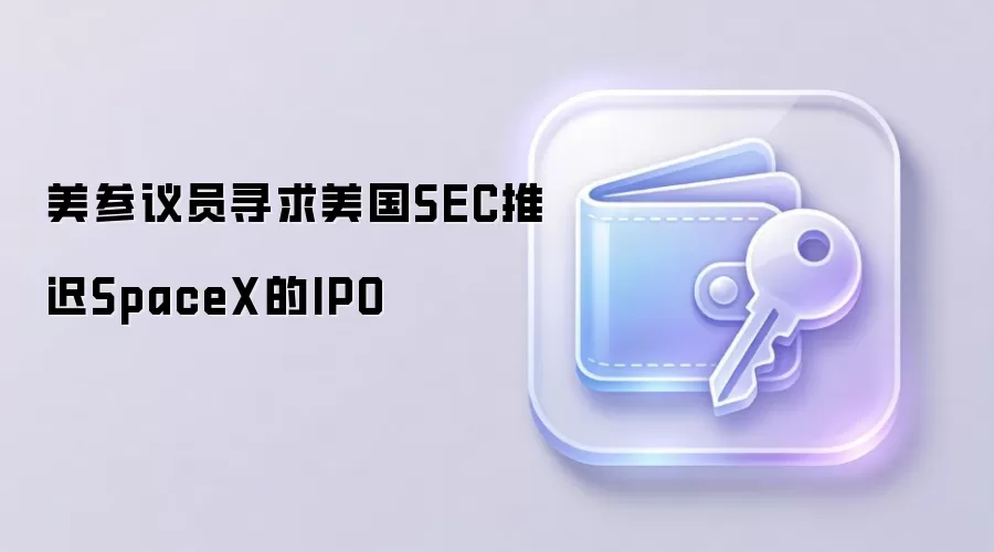 美参议员寻求美国SEC推迟SpaceX的IPO