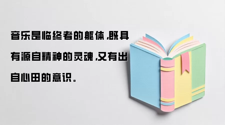 音乐是临终者的躯体，既具有源自精神的灵魂，又有出自心田的意识。