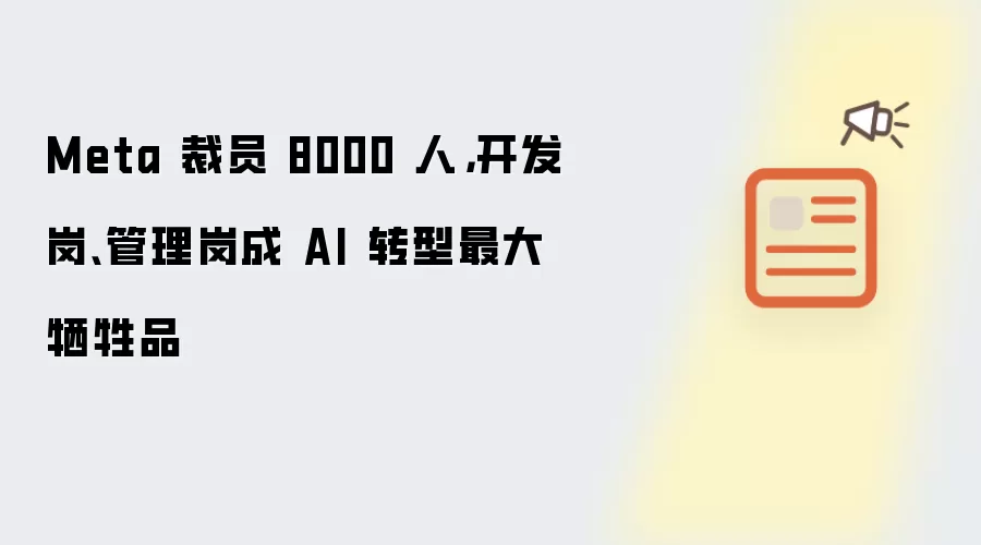 Meta 裁员 8000 人，开发岗、管理岗成 AI 转型最大牺牲品