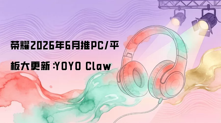 荣耀2026年6月推PC/平板大更新:YOYO Claw