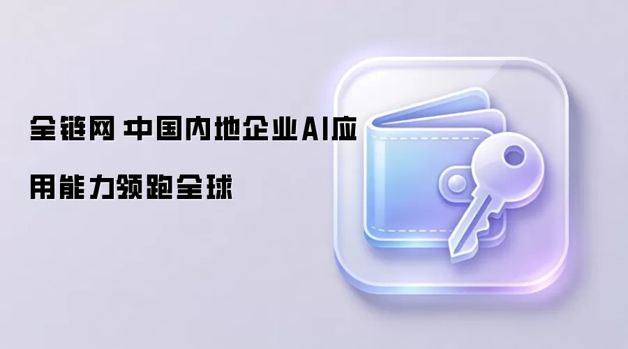 全链网：中国内地企业AI应用能力领跑全球