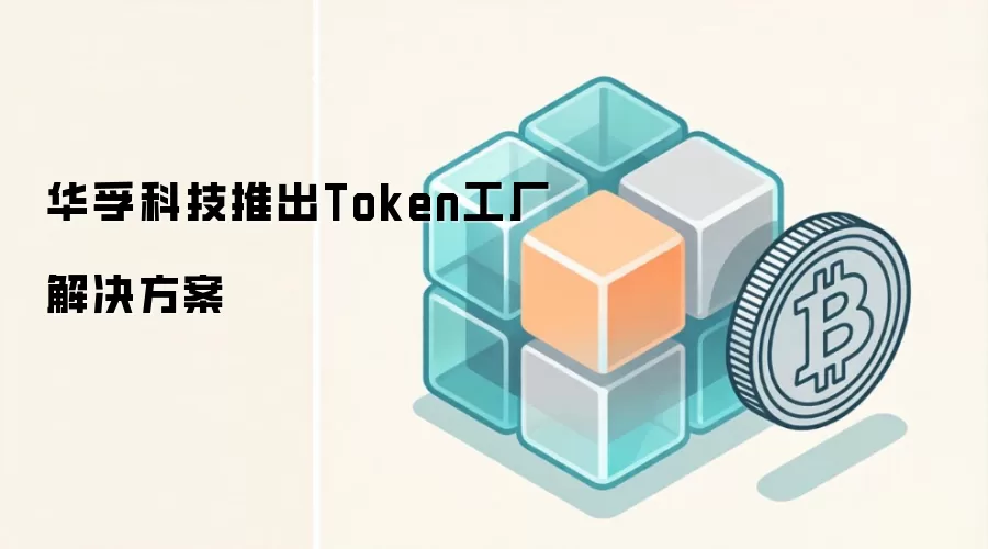 华孚科技推出Token工厂解决方案