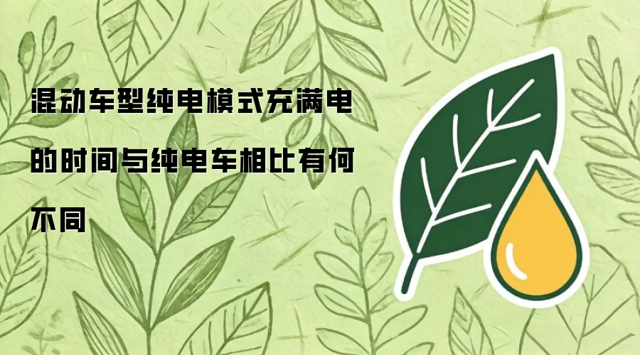混动车型纯电模式充满电的时间与纯电车相比有何不同