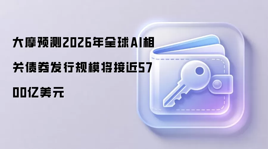 大摩预测2026年全球AI相关债券发行规模将接近5700亿美元