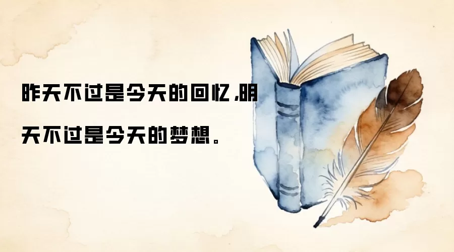 昨天不过是今天的回忆，明天不过是今天的梦想。