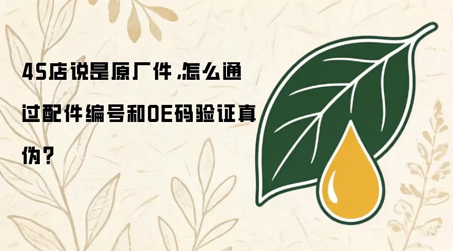 4S店说是原厂件，怎么通过配件编号和OE码验证真伪？