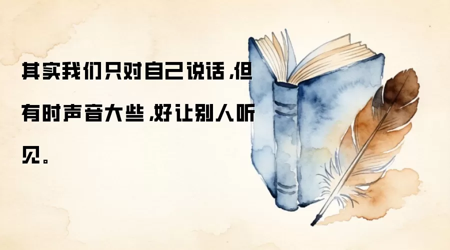 其实我们只对自己说话，但有时声音大些，好让别人听见。