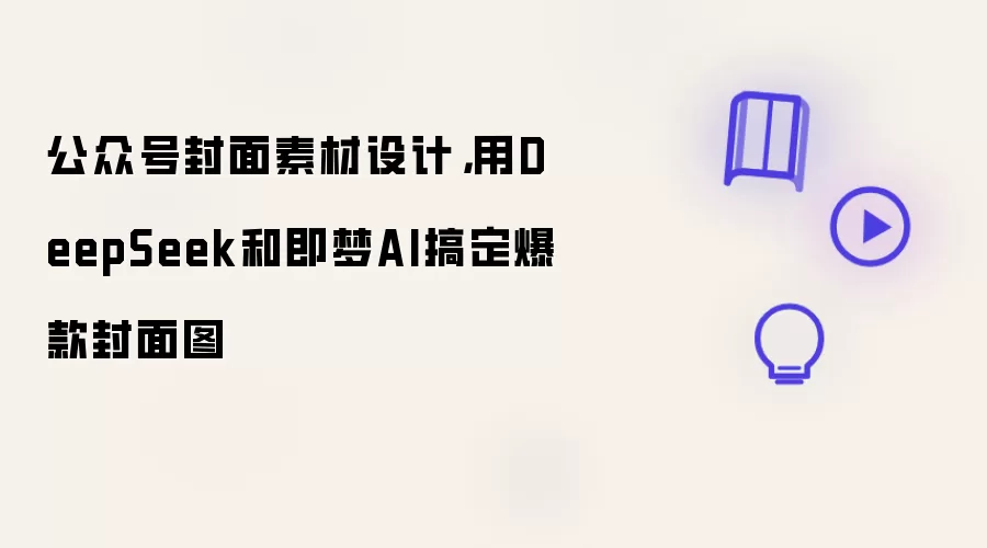 公众号封面素材设计，用DeepSeek和即梦AI搞定爆款封面图
