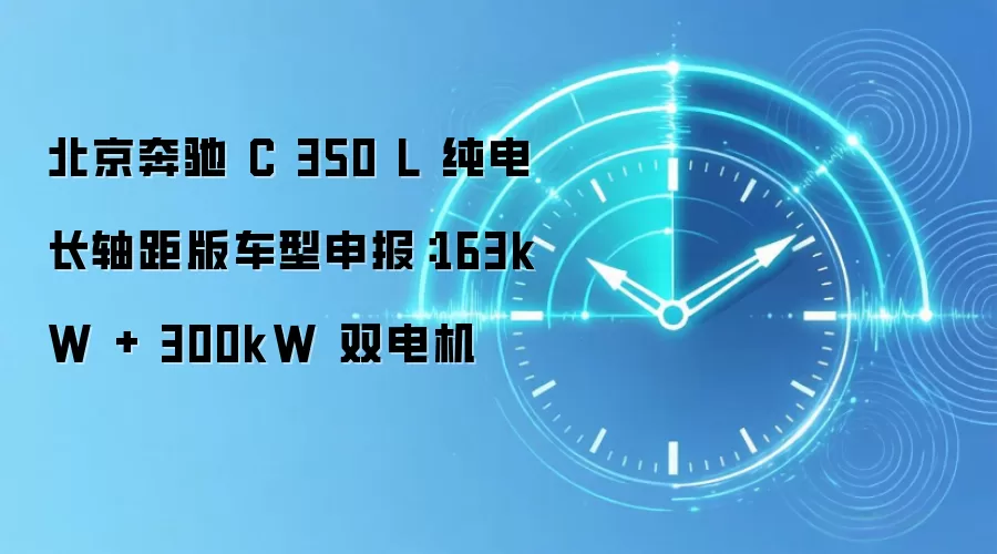 北京奔驰 C 350 L 纯电长轴距版车型申报：163kW + 300kW 双电机