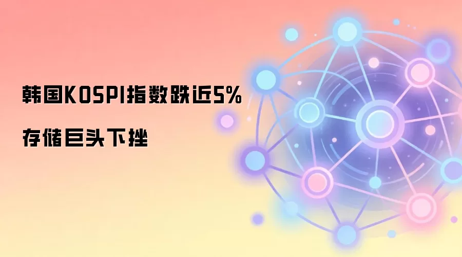 韩国KOSPI指数跌近5% 存储巨头下挫