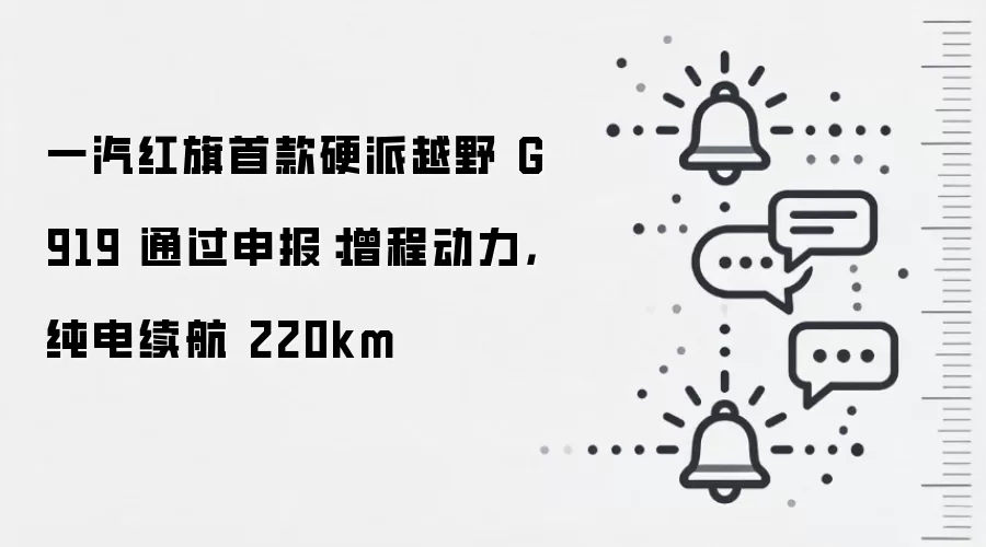 一汽红旗首款硬派越野 G919 通过申报：增程动力，纯电续航 220km