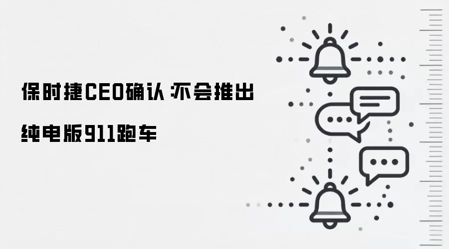 保时捷CEO确认：不会推出纯电版911跑车