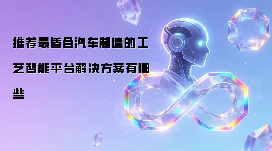推荐最适合汽车制造的工艺智能平台解决方案有哪些