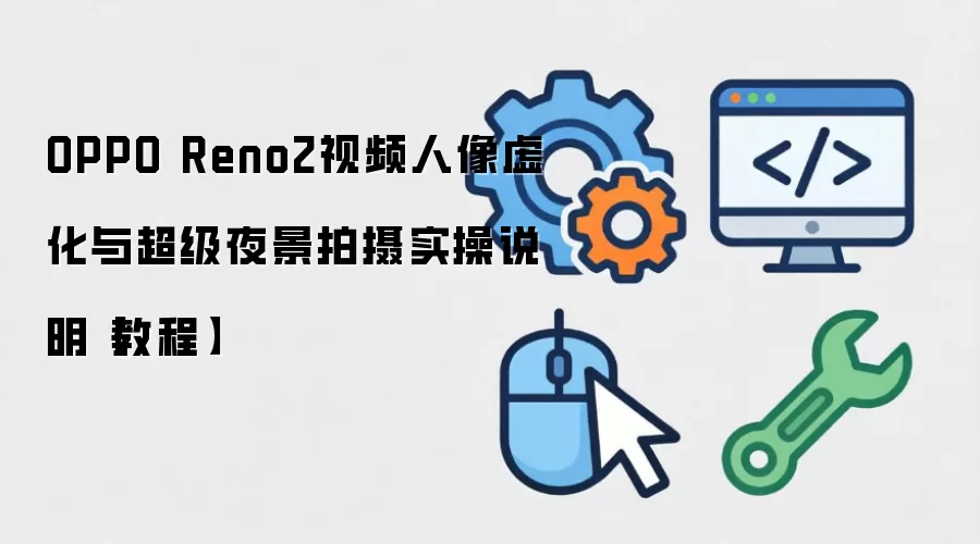 OPPO Reno2视频人像虚化与超级夜景拍摄实操说明【教程】