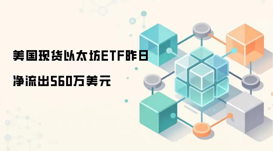 美国现货以太坊ETF昨日净流出560万美元