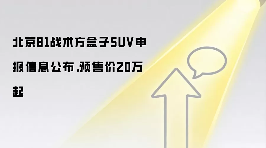 北京81战术方盒子SUV申报信息公布，预售价20万起