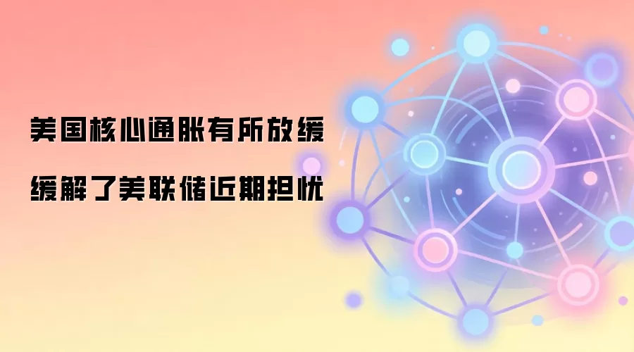 美国核心通胀有所放缓 缓解了美联储近期担忧