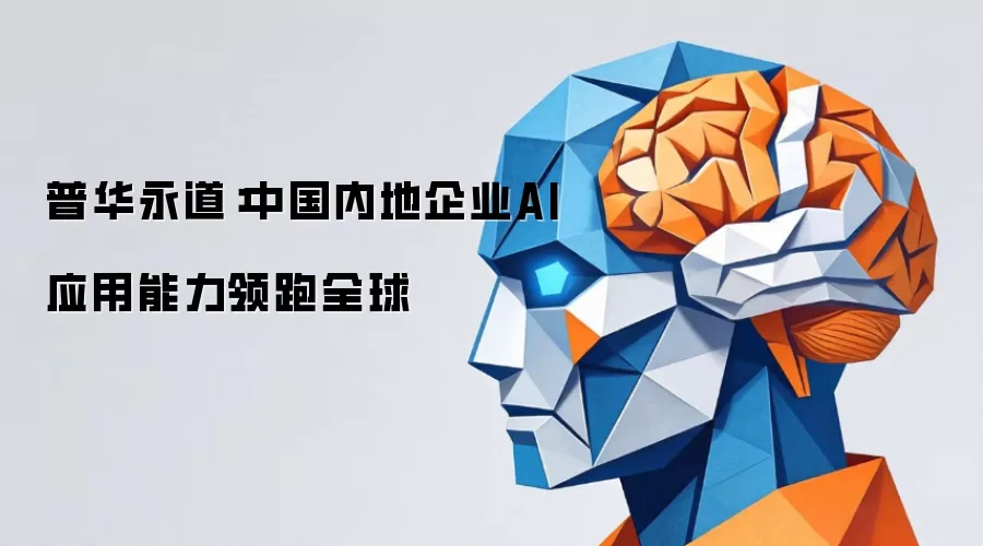 普华永道:中国内地企业AI应用能力领跑全球