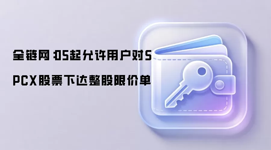 全链网:05起允许用户对SPCX股票下达整股限价单