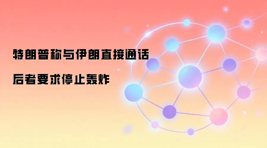 特朗普称与伊朗直接通话 后者要求停止轰炸