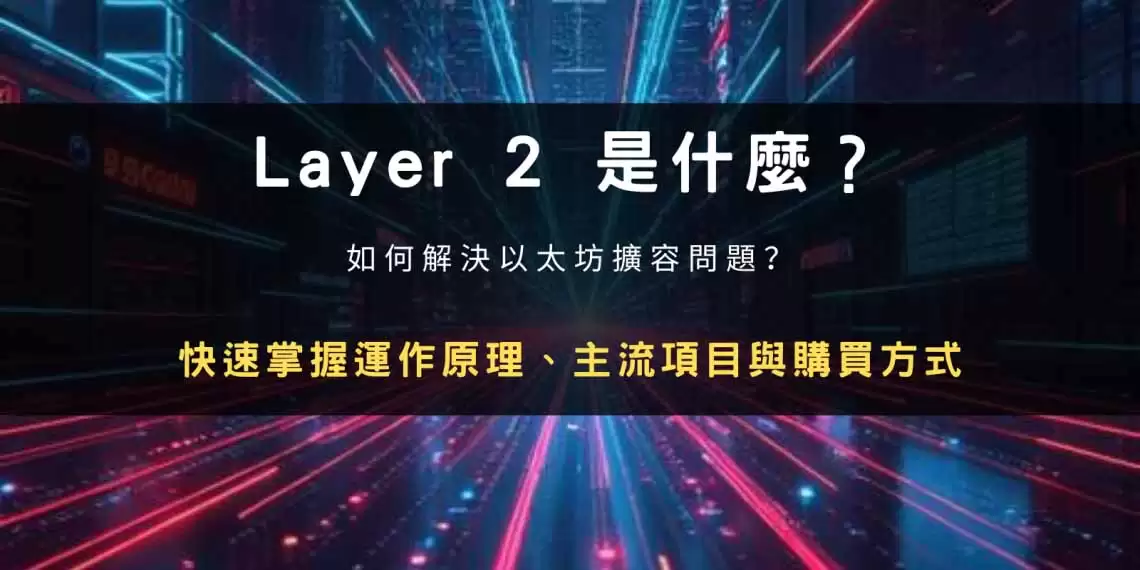 Layer 2 是什么?以太坊扩容解决方案、主要项目与购买教学,一文解析