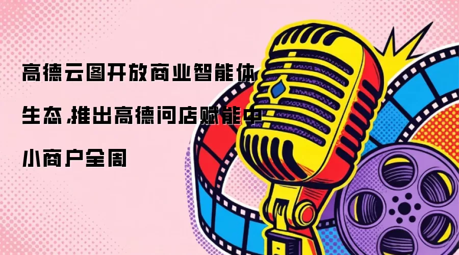 高德云图开放商业智能体生态,推出高德问店赋能中小商户全周